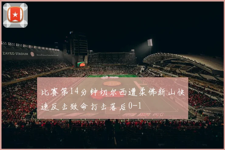 比赛第14分钟切尔西遭柔佛新山快速反击致命打击落后0-1