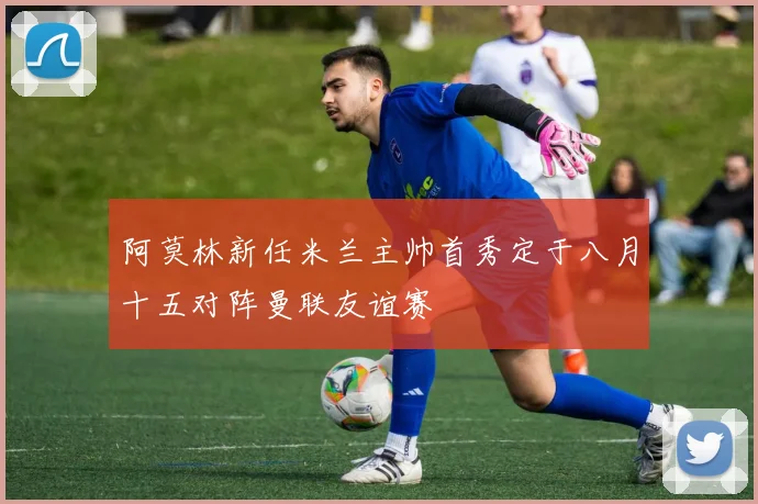 阿莫林新任米兰主帅首秀定于八月十五对阵曼联友谊赛