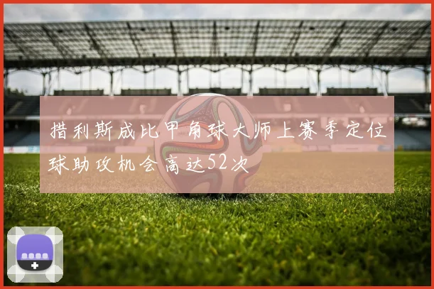措利斯成比甲角球大师上赛季定位球助攻机会高达52次