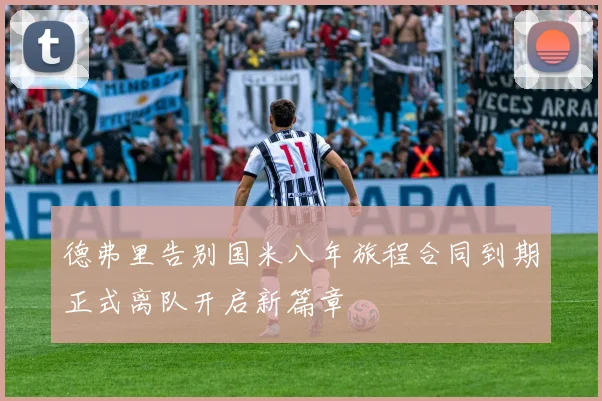 德弗里告别国米八年旅程合同到期正式离队开启新篇章