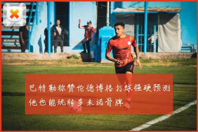 巴特勒称赞伦德博格打球强硬预测他也能玩转多米诺骨牌